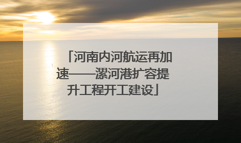 河南内河航运再加速——漯河港扩容提升工程开工建设