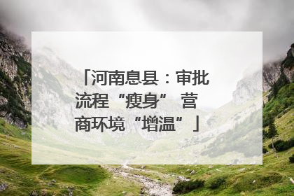 河南息县：审批流程“瘦身” 营商环境“增温”