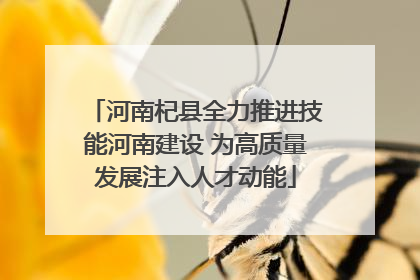 河南杞县全力推进技能河南建设 为高质量发展注入人才动能