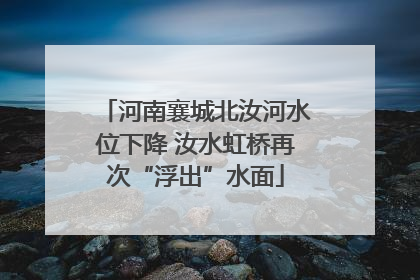 河南襄城北汝河水位下降 汝水虹桥再次“浮出”水面
