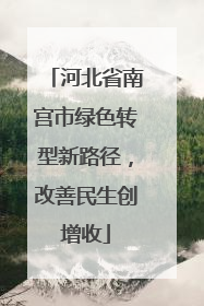 河北省南宫市绿色转型新路径，改善民生创增收