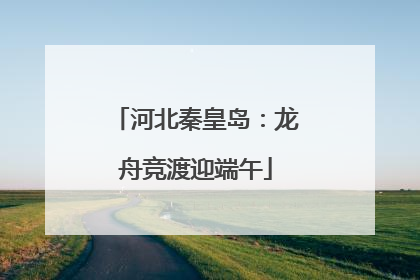 河北秦皇岛：龙舟竞渡迎端午