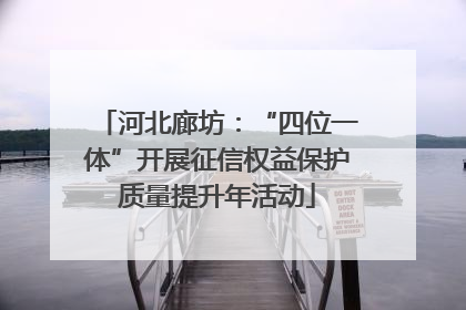 河北廊坊：“四位一体”开展征信权益保护质量提升年活动