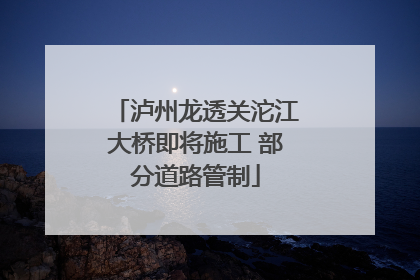 泸州龙透关沱江大桥即将施工 部分道路管制