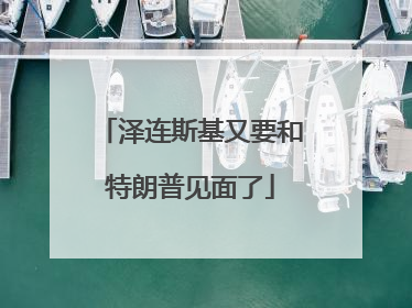 泽连斯基又要和特朗普见面了
