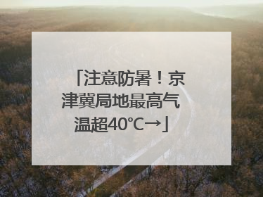 注意防暑！京津冀局地最高气温超40℃→