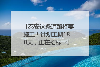 泰安这条道路将要施工！计划工期180天，正在招标→