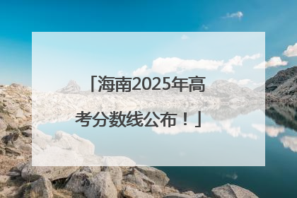 海南2025年高考分数线公布！