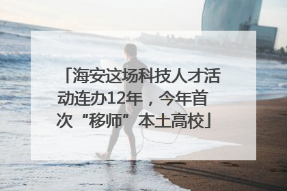 海安这场科技人才活动连办12年，今年首次“移师”本土高校