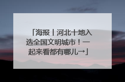 海报丨河北十地入选全国文明城市！一起来看都有哪儿→