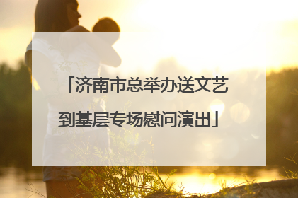 济南市总举办送文艺到基层专场慰问演出