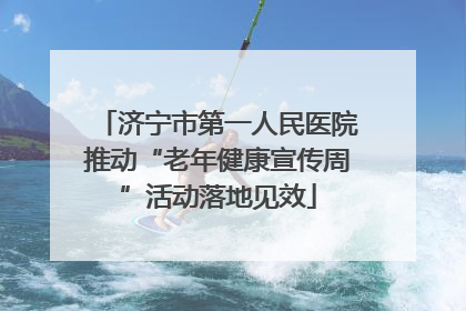 济宁市第一人民医院推动“老年健康宣传周”活动落地见效