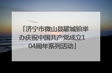 济宁市微山县驩城镇举办庆祝中国共产党成立104周年系列活动
