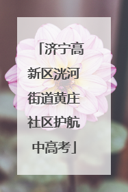 济宁高新区洸河街道黄庄社区护航中高考