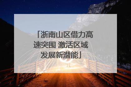 浙南山区借力高速突围 激活区域发展新潜能