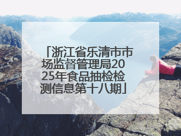 浙江省乐清市市场监督管理局2025年食品抽检检测信息第十八期