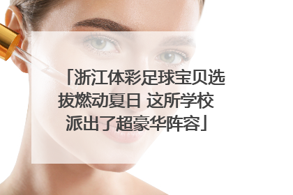 浙江体彩足球宝贝选拔燃动夏日 这所学校派出了超豪华阵容