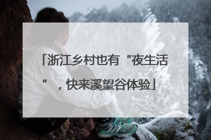 浙江乡村也有“夜生活”，快来溪望谷体验