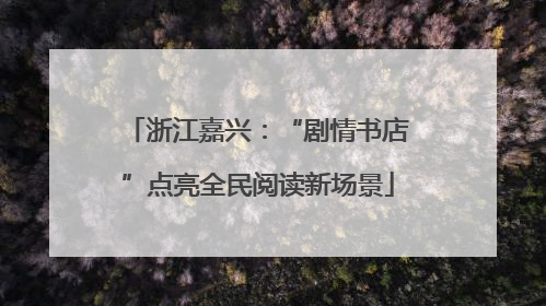 浙江嘉兴：“剧情书店”点亮全民阅读新场景