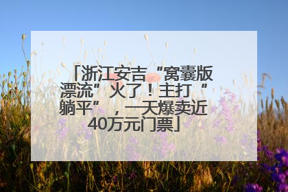 浙江安吉“窝囊版漂流”火了！主打“躺平”，一天爆卖近40万元门票