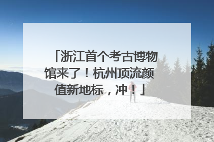 浙江首个考古博物馆来了！杭州顶流颜值新地标，冲！