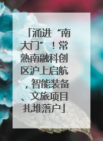 涌进“南大门”！常熟南融科创区沪上启航，智能装备、文旅项目扎堆落户