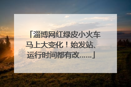 淄博网红绿皮小火车马上大变化！始发站、运行时间都有改……