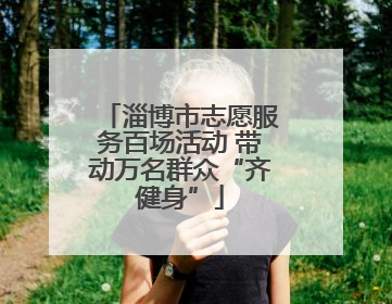 淄博市志愿服务百场活动 带动万名群众“齐健身”