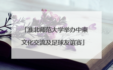淮北师范大学举办中柬文化交流及足球友谊赛