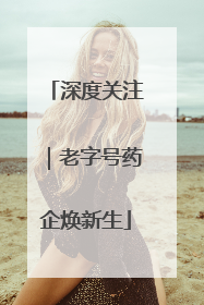 深度关注｜老字号药企焕新生