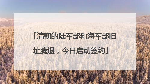 清朝的陆军部和海军部旧址腾退，今日启动签约