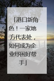 港口新角色！一家地方代表处，如何成为企业纾困好帮手