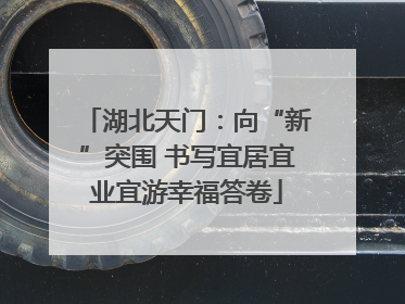 湖北天门：向“新”突围 书写宜居宜业宜游幸福答卷