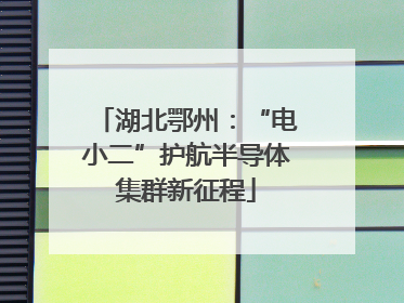 湖北鄂州：“电小二”护航半导体集群新征程