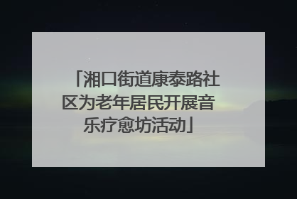 湘口街道康泰路社区为老年居民开展音乐疗愈坊活动