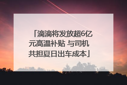 滴滴将发放超6亿元高温补贴 与司机共担夏日出车成本