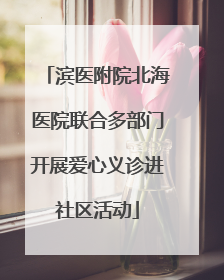 滨医附院北海医院联合多部门开展爱心义诊进社区活动