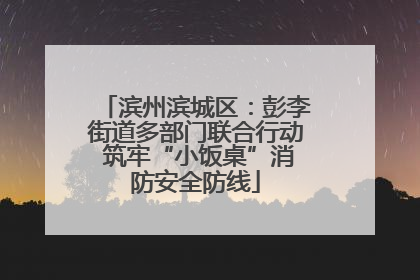 滨州滨城区：彭李街道多部门联合行动 筑牢“小饭桌”消防安全防线