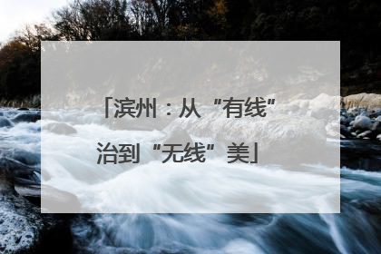 滨州：从“有线”治到“无线”美