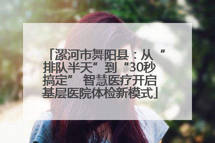 漯河市舞阳县：从“排队半天”到“30秒搞定” 智慧医疗开启基层医院体检新模式