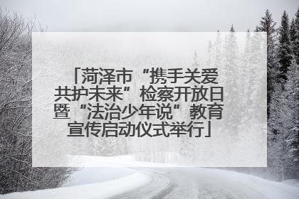 菏泽市“携手关爱 共护未来”检察开放日暨“法治少年说”教育宣传启动仪式举行