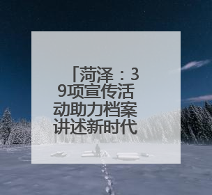 菏泽：39项宣传活动助力档案讲述新时代的故事