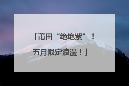 莆田“绝绝紫”！五月限定浪漫！