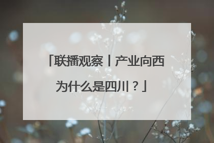 联播观察丨产业向西 为什么是四川？