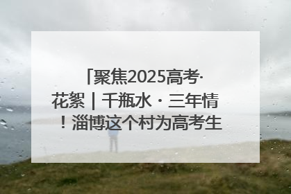 聚焦2025高考·花絮｜千瓶水・三年情！淄博这个村为高考生递上“奋进清凉”