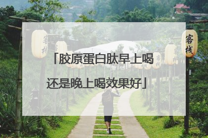胶原蛋白肽早上喝还是晚上喝效果好