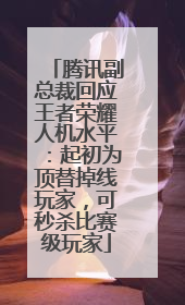 腾讯副总裁回应王者荣耀人机水平：起初为顶替掉线玩家，可秒杀比赛级玩家