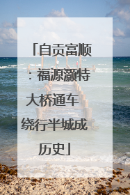 自贡富顺：福源灏特大桥通车 绕行半城成历史