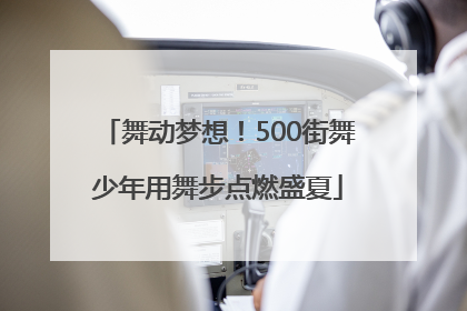 舞动梦想！500街舞少年用舞步点燃盛夏