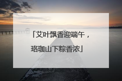 艾叶飘香迎端午，珞珈山下粽香浓
